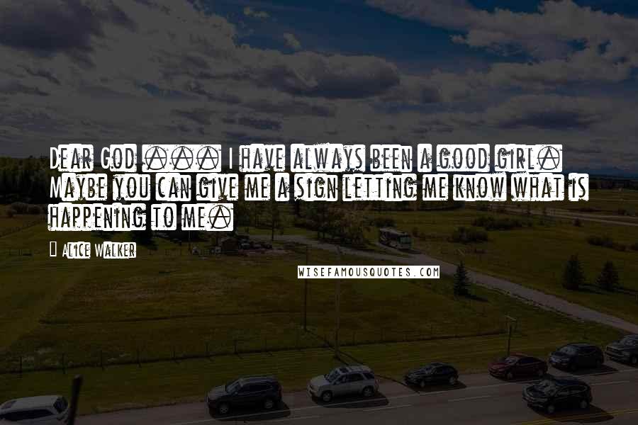 Alice Walker Quotes: Dear God ... I have always been a good girl. Maybe you can give me a sign letting me know what is happening to me.