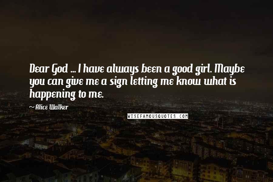 Alice Walker Quotes: Dear God ... I have always been a good girl. Maybe you can give me a sign letting me know what is happening to me.