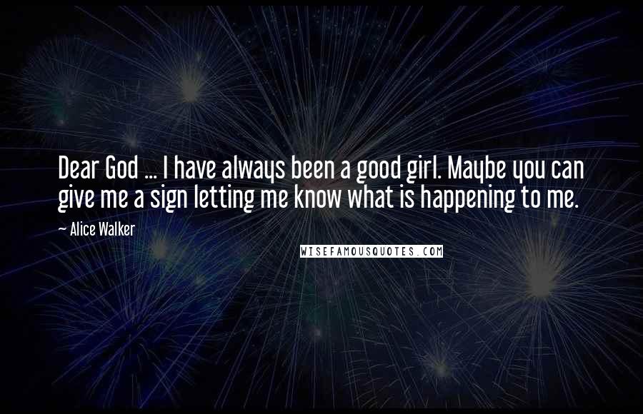 Alice Walker Quotes: Dear God ... I have always been a good girl. Maybe you can give me a sign letting me know what is happening to me.