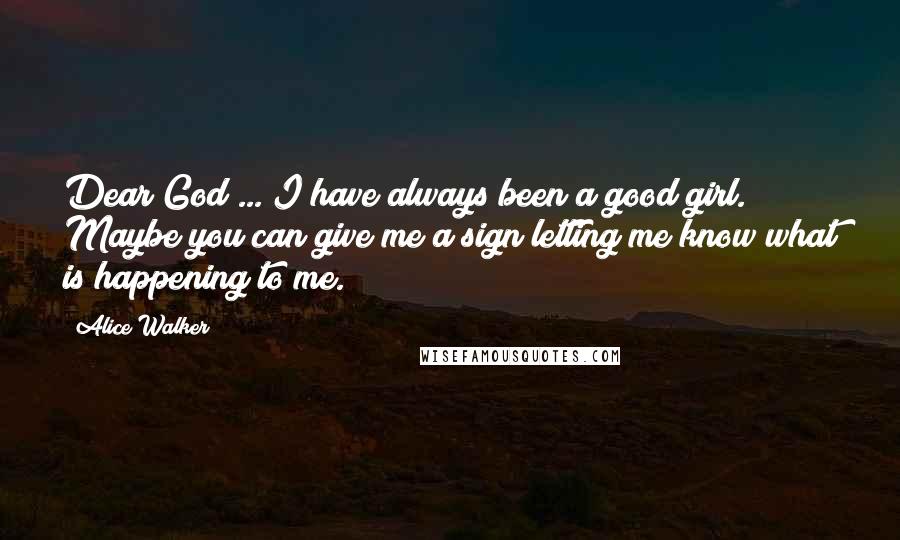 Alice Walker Quotes: Dear God ... I have always been a good girl. Maybe you can give me a sign letting me know what is happening to me.