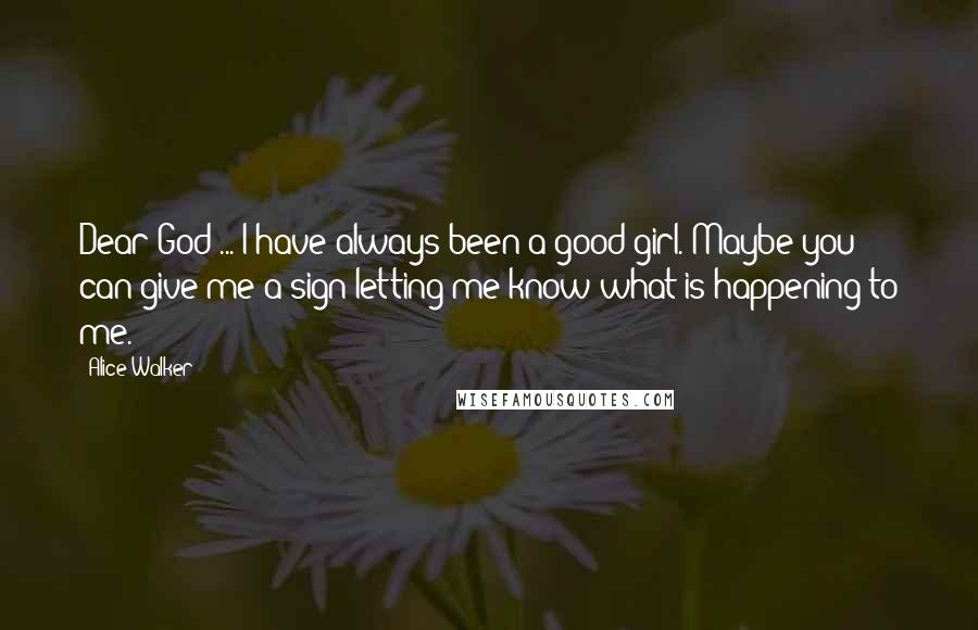 Alice Walker Quotes: Dear God ... I have always been a good girl. Maybe you can give me a sign letting me know what is happening to me.