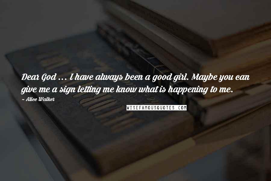 Alice Walker Quotes: Dear God ... I have always been a good girl. Maybe you can give me a sign letting me know what is happening to me.