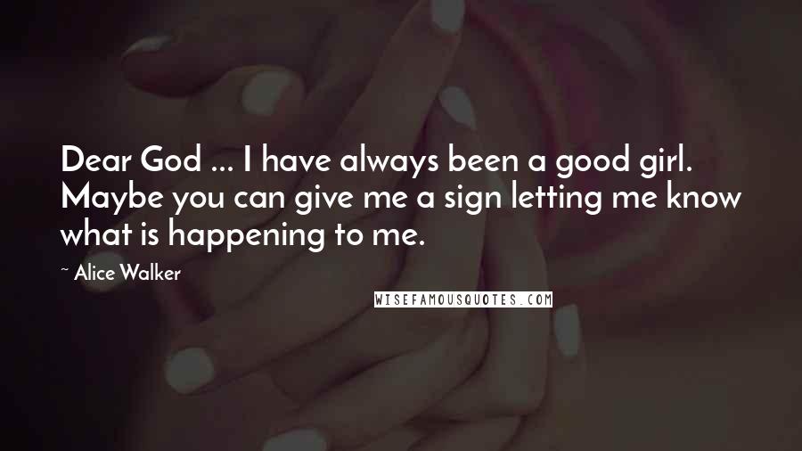 Alice Walker Quotes: Dear God ... I have always been a good girl. Maybe you can give me a sign letting me know what is happening to me.