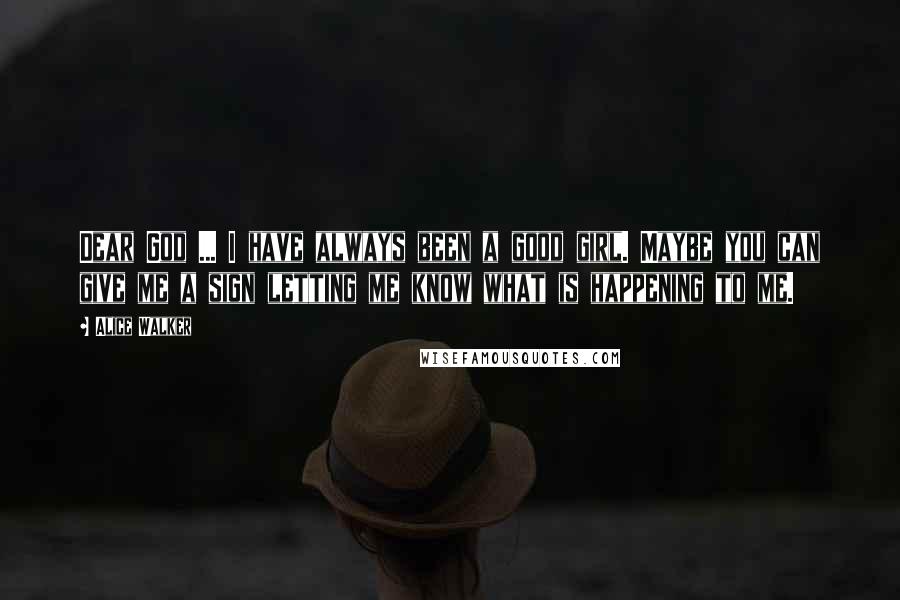 Alice Walker Quotes: Dear God ... I have always been a good girl. Maybe you can give me a sign letting me know what is happening to me.