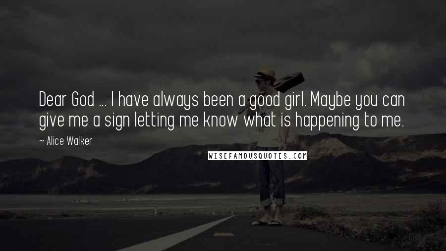 Alice Walker Quotes: Dear God ... I have always been a good girl. Maybe you can give me a sign letting me know what is happening to me.