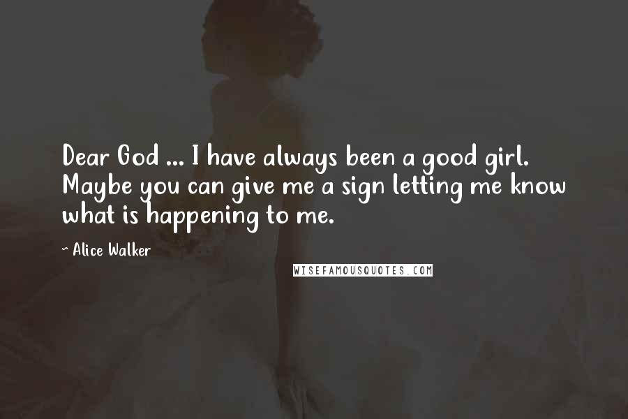 Alice Walker Quotes: Dear God ... I have always been a good girl. Maybe you can give me a sign letting me know what is happening to me.