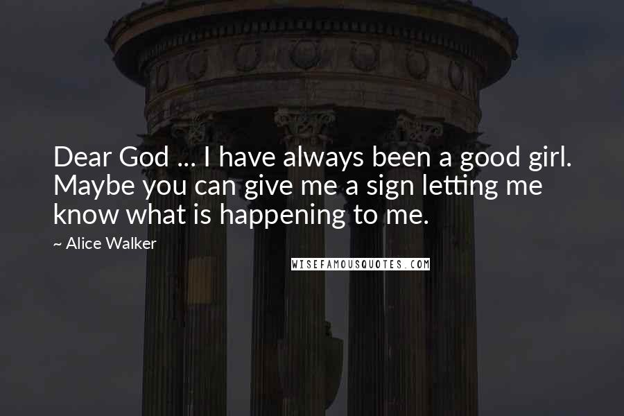 Alice Walker Quotes: Dear God ... I have always been a good girl. Maybe you can give me a sign letting me know what is happening to me.