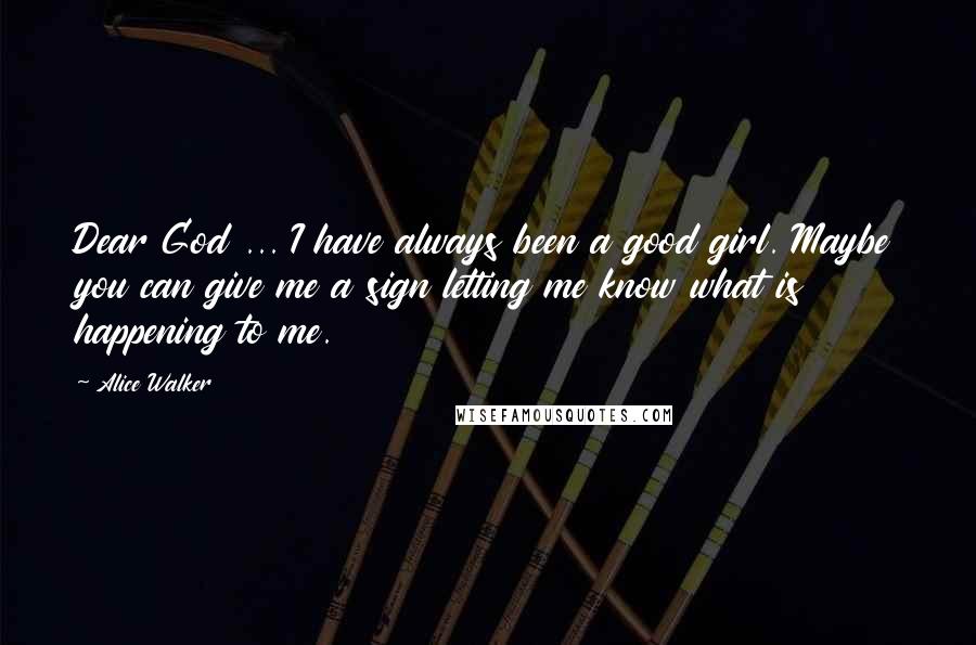 Alice Walker Quotes: Dear God ... I have always been a good girl. Maybe you can give me a sign letting me know what is happening to me.