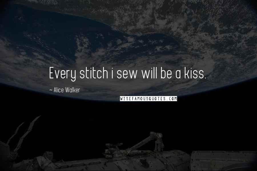 Alice Walker Quotes: Every stitch i sew will be a kiss.