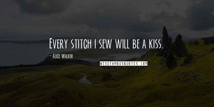 Alice Walker Quotes: Every stitch i sew will be a kiss.