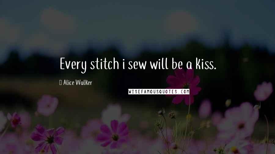 Alice Walker Quotes: Every stitch i sew will be a kiss.