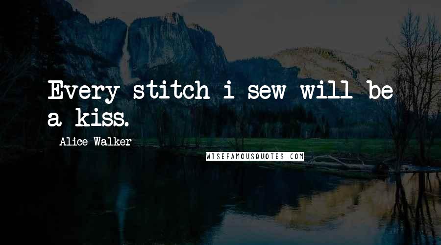 Alice Walker Quotes: Every stitch i sew will be a kiss.