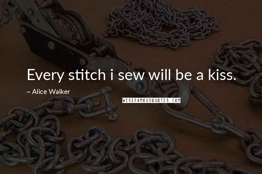 Alice Walker Quotes: Every stitch i sew will be a kiss.