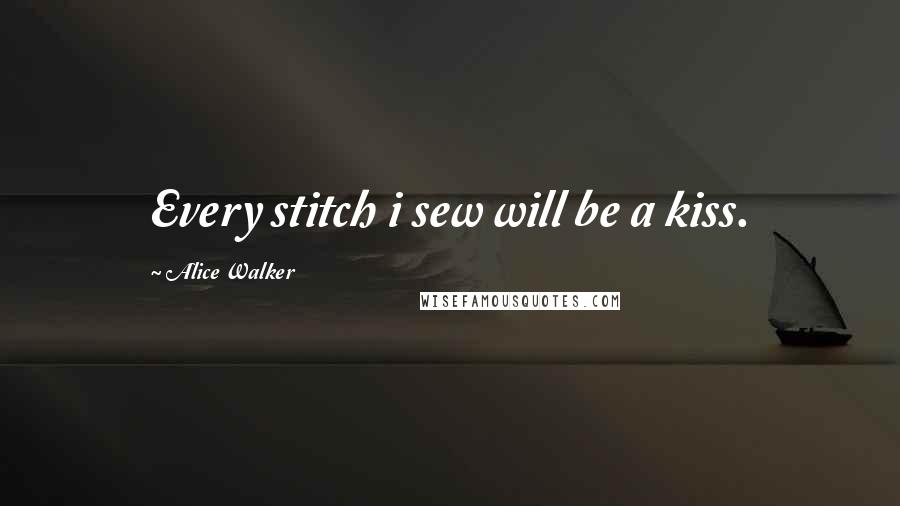 Alice Walker Quotes: Every stitch i sew will be a kiss.