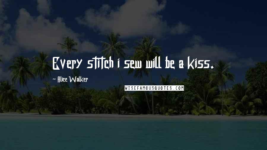 Alice Walker Quotes: Every stitch i sew will be a kiss.