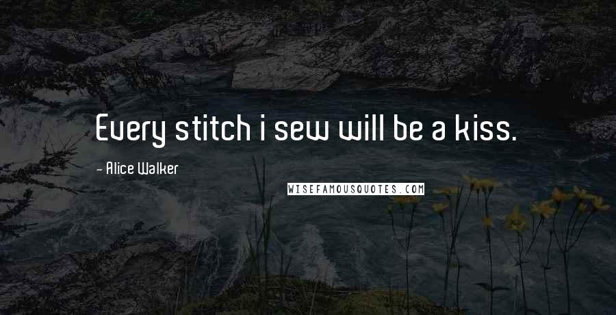 Alice Walker Quotes: Every stitch i sew will be a kiss.