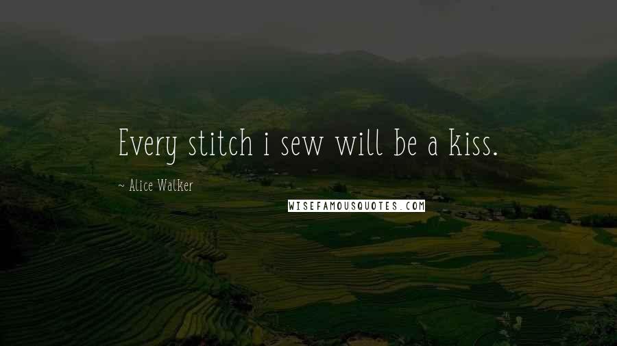 Alice Walker Quotes: Every stitch i sew will be a kiss.