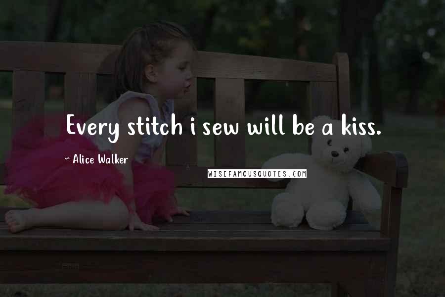 Alice Walker Quotes: Every stitch i sew will be a kiss.