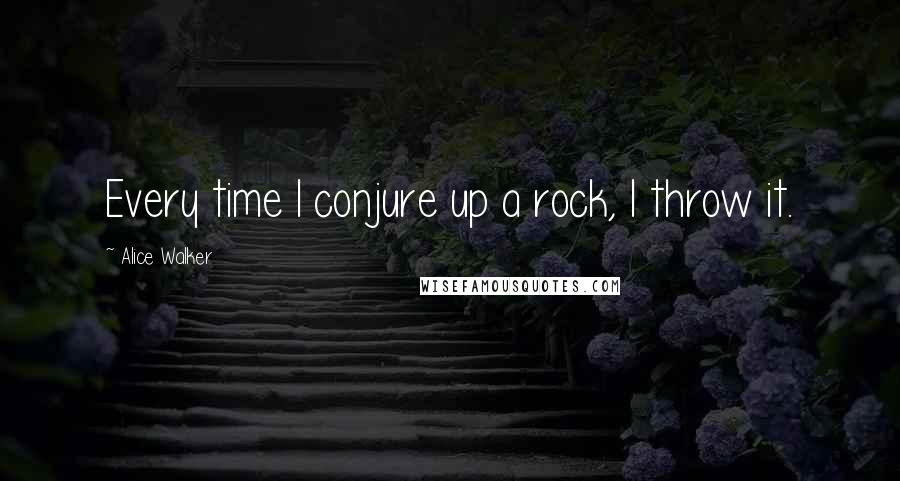 Alice Walker Quotes: Every time I conjure up a rock, I throw it.