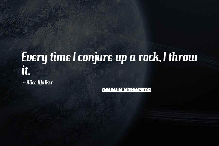 Alice Walker Quotes: Every time I conjure up a rock, I throw it.