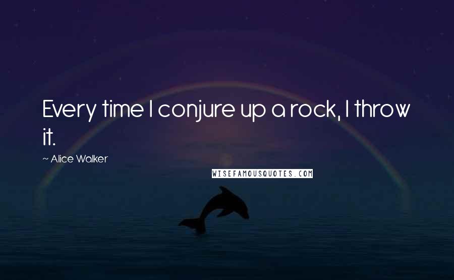 Alice Walker Quotes: Every time I conjure up a rock, I throw it.