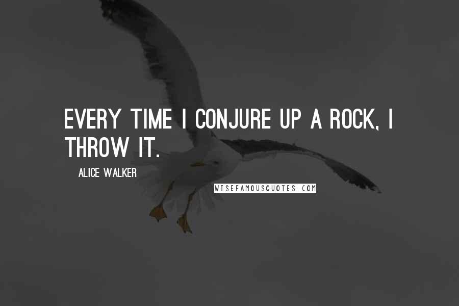 Alice Walker Quotes: Every time I conjure up a rock, I throw it.