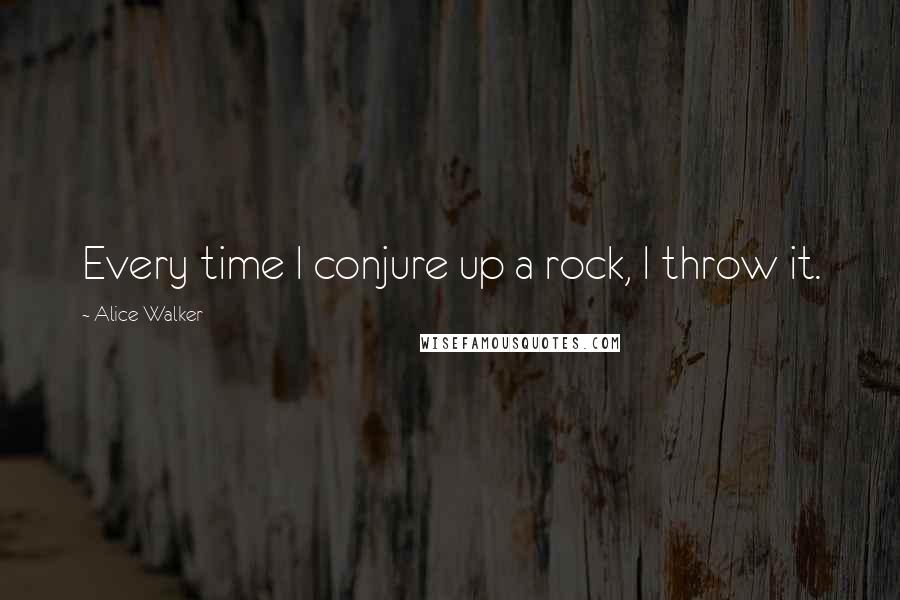 Alice Walker Quotes: Every time I conjure up a rock, I throw it.