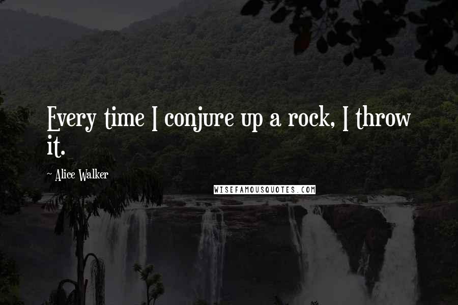 Alice Walker Quotes: Every time I conjure up a rock, I throw it.