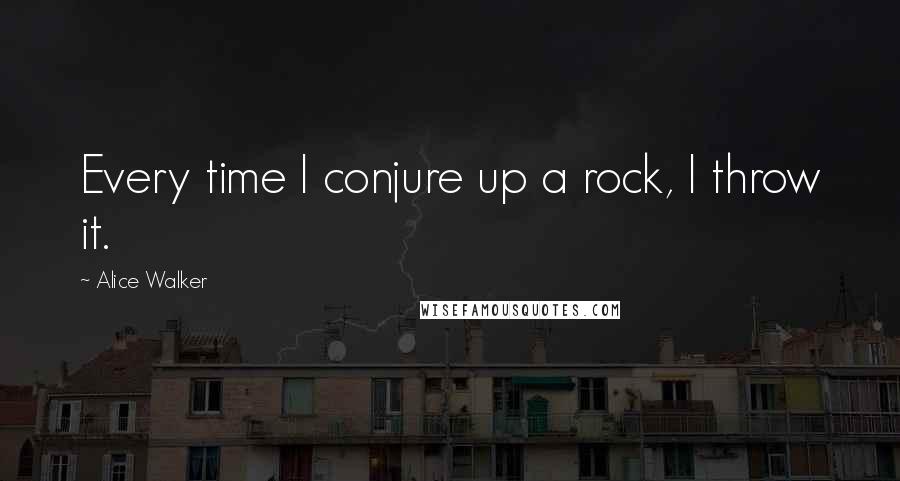 Alice Walker Quotes: Every time I conjure up a rock, I throw it.