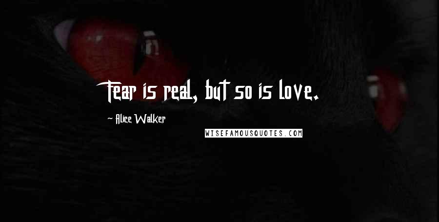 Alice Walker Quotes: Fear is real, but so is love.