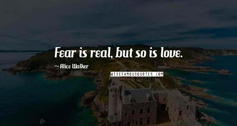 Alice Walker Quotes: Fear is real, but so is love.