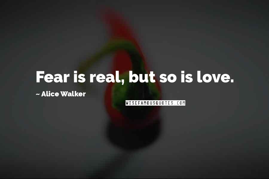 Alice Walker Quotes: Fear is real, but so is love.