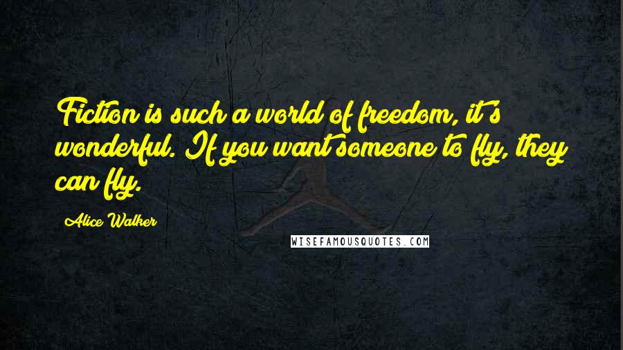 Alice Walker Quotes: Fiction is such a world of freedom, it's wonderful. If you want someone to fly, they can fly.