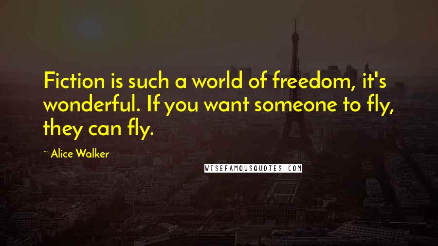 Alice Walker Quotes: Fiction is such a world of freedom, it's wonderful. If you want someone to fly, they can fly.