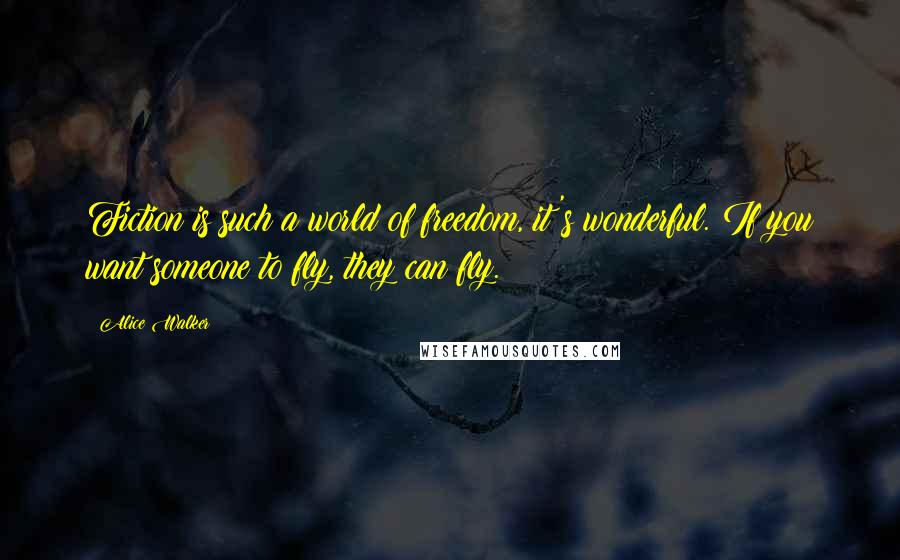 Alice Walker Quotes: Fiction is such a world of freedom, it's wonderful. If you want someone to fly, they can fly.