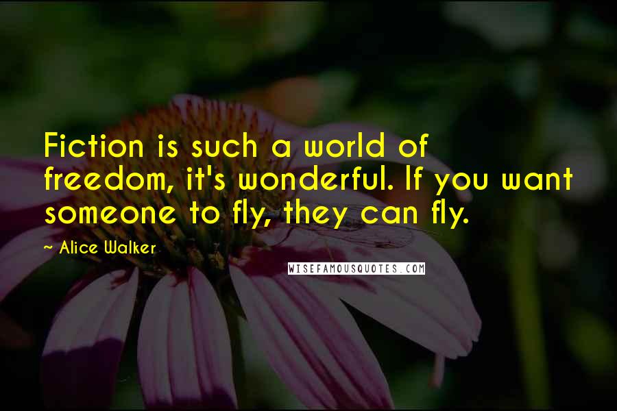 Alice Walker Quotes: Fiction is such a world of freedom, it's wonderful. If you want someone to fly, they can fly.