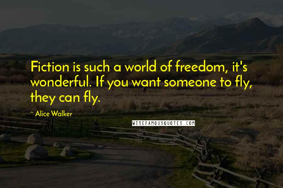 Alice Walker Quotes: Fiction is such a world of freedom, it's wonderful. If you want someone to fly, they can fly.