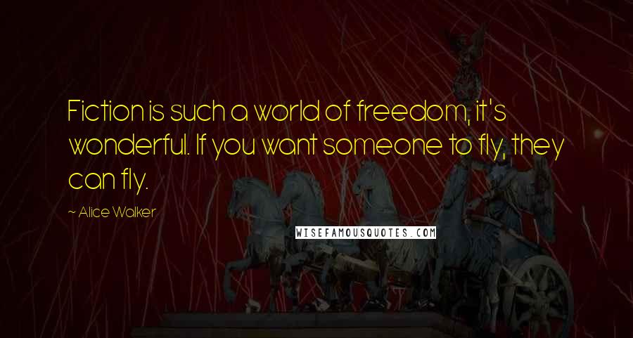 Alice Walker Quotes: Fiction is such a world of freedom, it's wonderful. If you want someone to fly, they can fly.