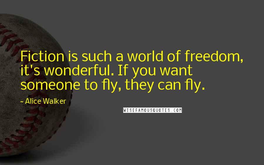 Alice Walker Quotes: Fiction is such a world of freedom, it's wonderful. If you want someone to fly, they can fly.