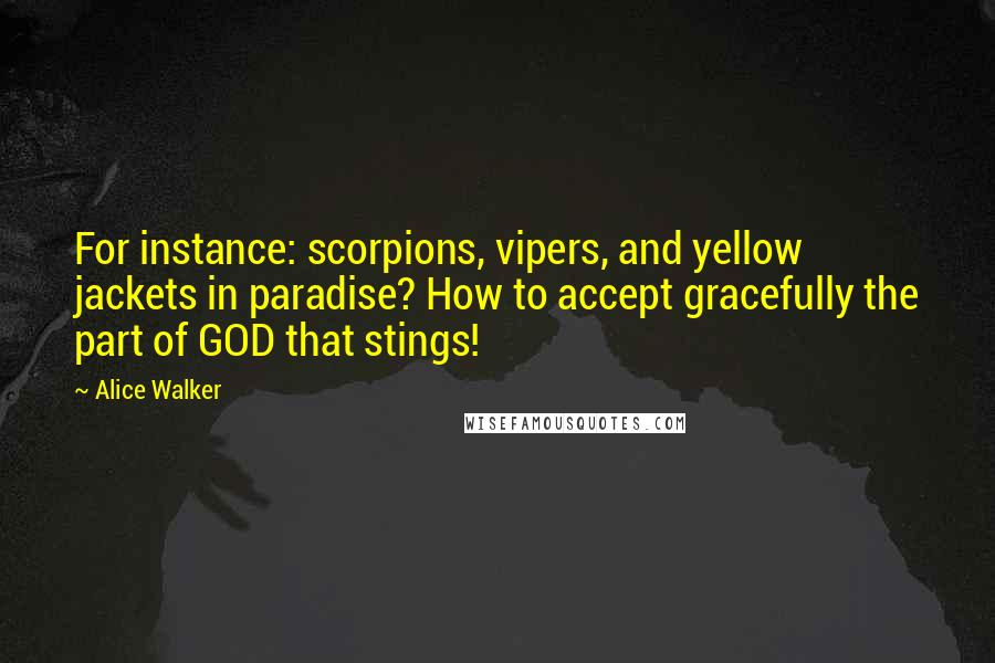 Alice Walker Quotes: For instance: scorpions, vipers, and yellow jackets in paradise? How to accept gracefully the part of GOD that stings!