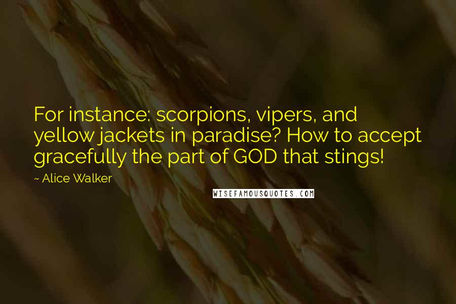 Alice Walker Quotes: For instance: scorpions, vipers, and yellow jackets in paradise? How to accept gracefully the part of GOD that stings!