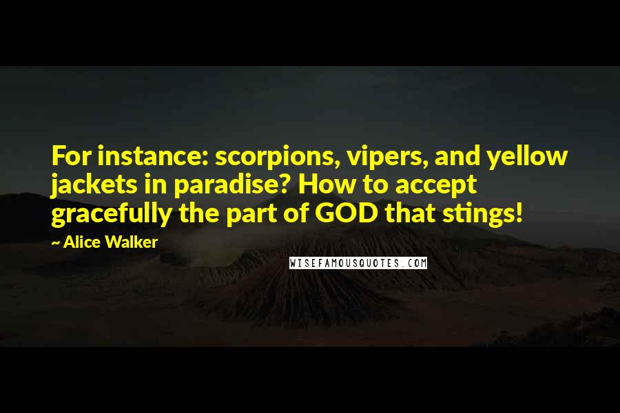 Alice Walker Quotes: For instance: scorpions, vipers, and yellow jackets in paradise? How to accept gracefully the part of GOD that stings!