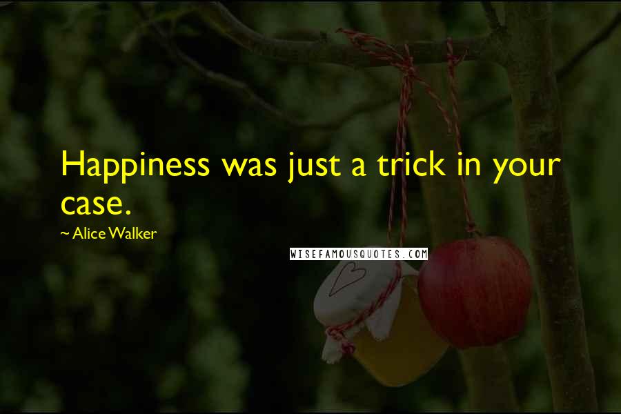 Alice Walker Quotes: Happiness was just a trick in your case.