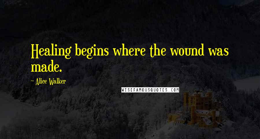 Alice Walker Quotes: Healing begins where the wound was made.