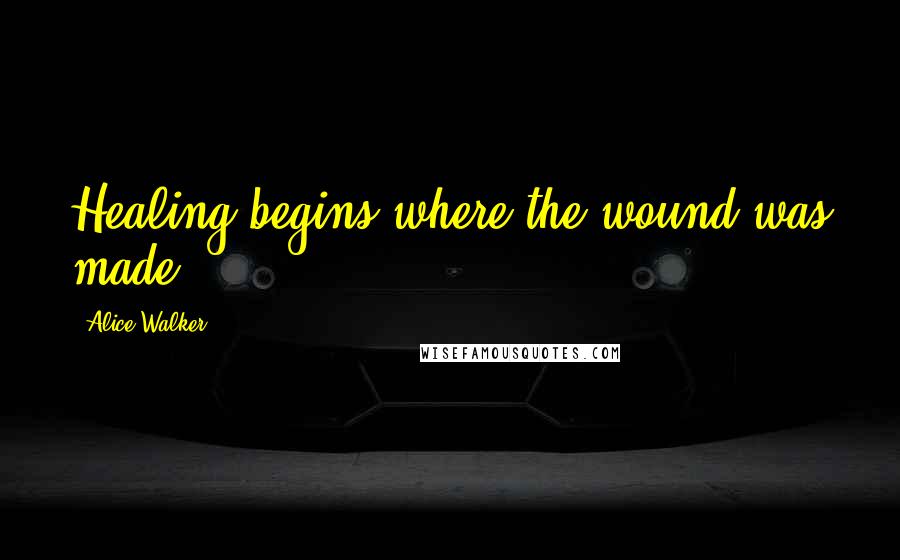 Alice Walker Quotes: Healing begins where the wound was made.