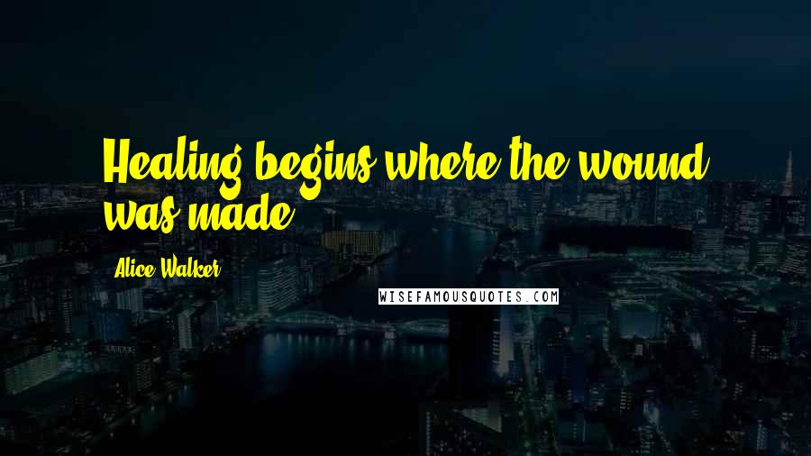 Alice Walker Quotes: Healing begins where the wound was made.