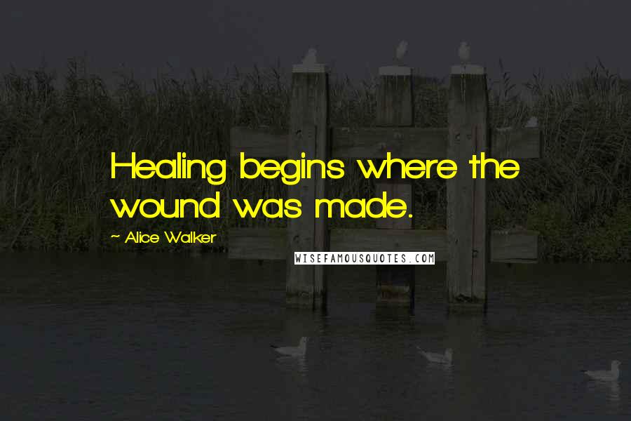 Alice Walker Quotes: Healing begins where the wound was made.