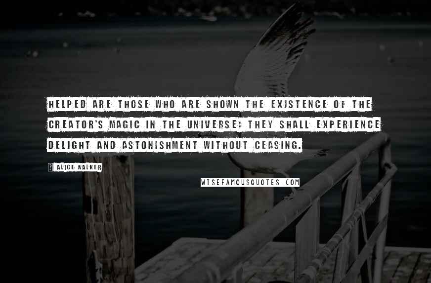 Alice Walker Quotes: HELPED are those who are shown the existence of the Creator's magic in the Universe; they shall experience delight and astonishment without ceasing.
