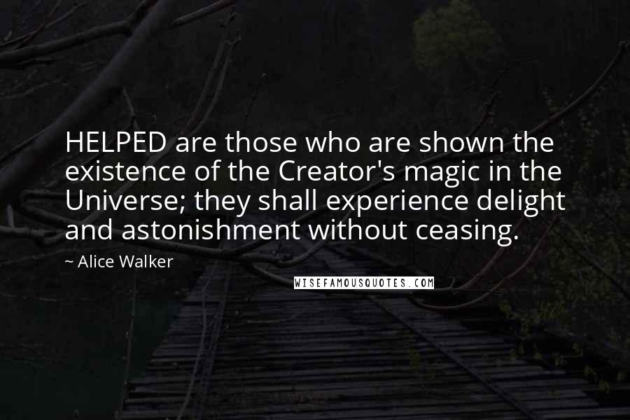 Alice Walker Quotes: HELPED are those who are shown the existence of the Creator's magic in the Universe; they shall experience delight and astonishment without ceasing.