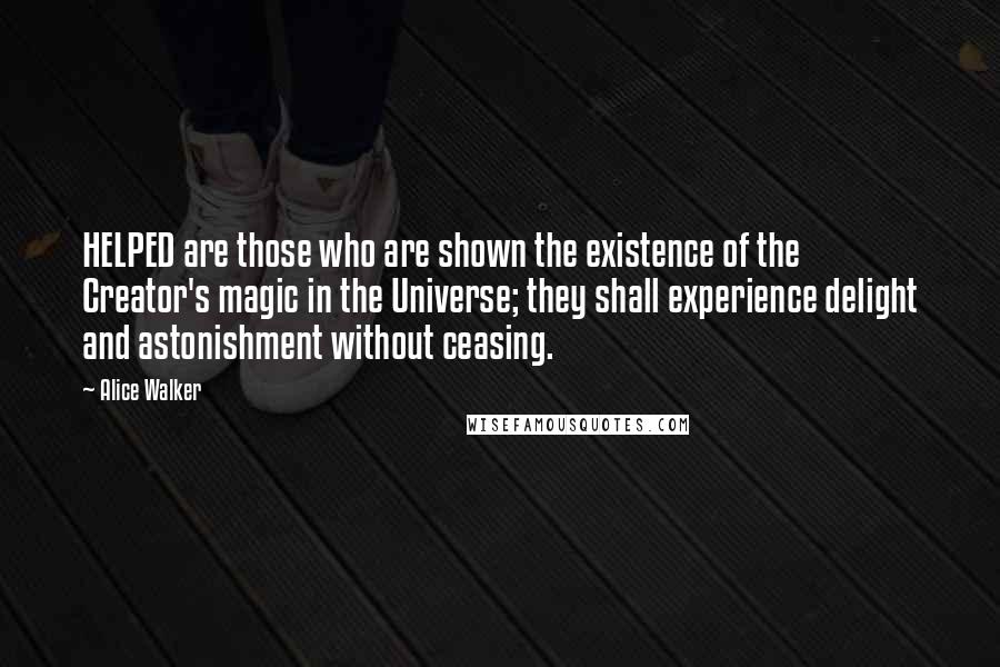 Alice Walker Quotes: HELPED are those who are shown the existence of the Creator's magic in the Universe; they shall experience delight and astonishment without ceasing.